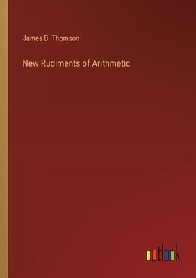 New Rudiments of Arithmetic by Thomson, James B.