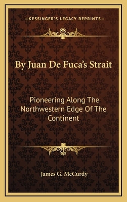 By Juan De Fuca's Strait: Pioneering Along The Northwestern Edge Of The Continent by McCurdy, James G.