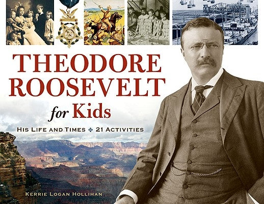 Theodore Roosevelt for Kids: His Life and Times, 21 Activities Volume 33 by Hollihan, Kerrie Logan