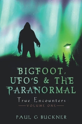 BIGFOOT, UFO's & THE PARANORMAL: True Encounters by Buckner, Paul G.