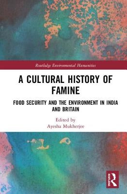 A Cultural History of Famine: Food Security and the Environment in India and Britain by Mukherjee, Ayesha