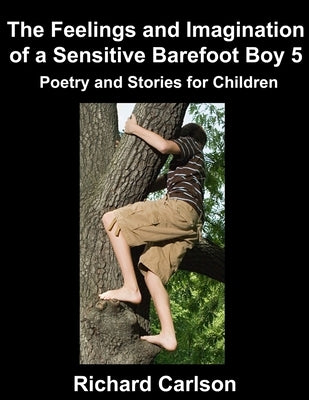 The Feelings and Imagination of a Sensitive Barefoot Boy 5: Poetry and Stories for Children by Carlson, Richard