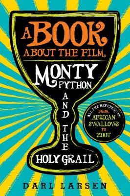 A Book about the Film Monty Python and the Holy Grail: All the References from African Swallows to Zoot by Larsen, Darl