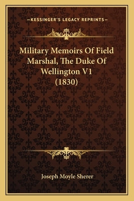 Military Memoirs Of Field Marshal, The Duke Of Wellington V1 (1830) by Sherer, Joseph Moyle