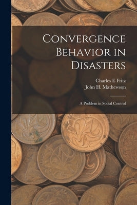 Convergence Behavior in Disasters; a Problem in Social Control by Fritz, Charles E.