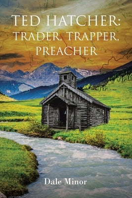 Ted Hatcher: Trader, Trapper, Preacher by Minor, Dale