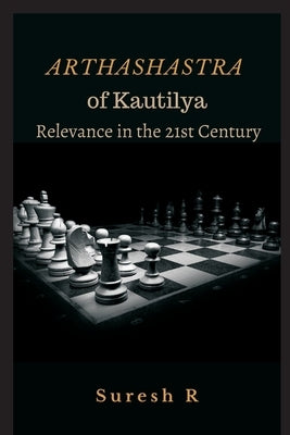 Arthashastra of Kautilya: Relevance in the 21st Century by R, Suresh