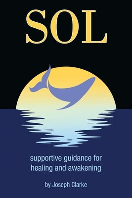 Sol: supportive guidance for healing and awakening by Clarke, Joseph