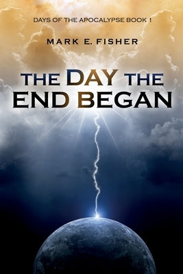 The Day the End Began: Days of the Apocalypse, Book 1 by Fisher, Mark E.