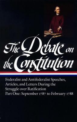 The Debate on the Constitution: Federalist and Antifederalist Speeches, Articles, and Letters During the Struggle Over Ratification Vol. 1 (Loa #62): by Various