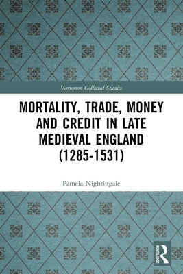 Mortality, Trade, Money and Credit in Late Medieval England (1285-1531) by Nightingale, Pamela