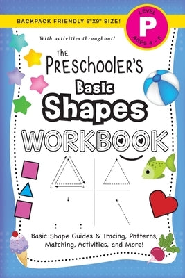 The Preschooler's Basic Shapes Workbook: (Ages 4-5) Basic Shape Guides and Tracing, Patterns, Matching, Activities, and More! (Backpack Friendly 6x9 S by Dick, Lauren