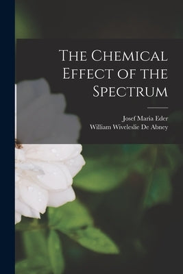 The Chemical Effect of the Spectrum by Eder, Josef Maria