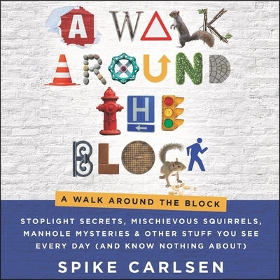 A Walk Around the Block Lib/E: Stoplight Secrets, Mischievous Squirrels, Manhole Mysteries & Other Stuff You See Every Day (and Know Nothing About) by Carlsen, Spike