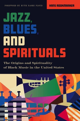 Jazz, Blues, and Spirituals: The Origins and Spirituality of Black Music in the United States by Rookmaaker, Hans