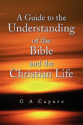 A Guide to the Understanding of the Bible and the Christian Life by Caputo, G. A.