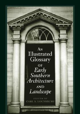 An Illustrated Glossary of Early Southern Architecture and Landscape by Lounsbury, Carl R.