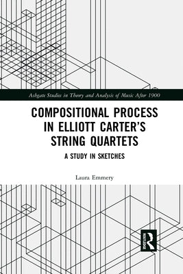 Compositional Process in Elliott Carter's String Quartets: A Study in Sketches by Emmery, Laura