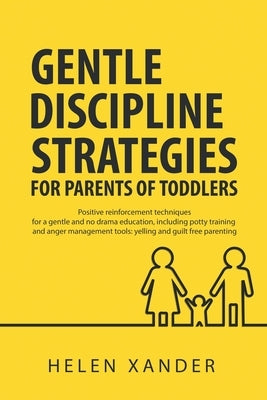 Gentle Discipline Strategies for Parents of Toddlers: Positive Parenting and Reinforcement Techniques for No Drama Education, including Potty Training by Xander, Helen