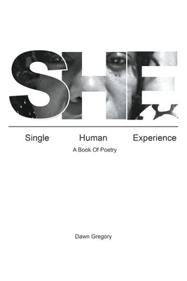 She: Single Human Experience: A Book of Poetry by Gregory, Dawn