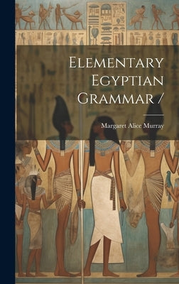 Elementary Egyptian Grammar / by Murray, Margaret Alice 1863-1963