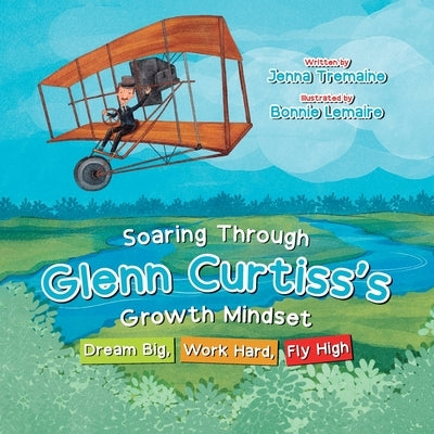 Soaring through Glenn Curtiss's Growth Mindset: Dream Big, Work Hard, Fly High by Tremaine, Jenna