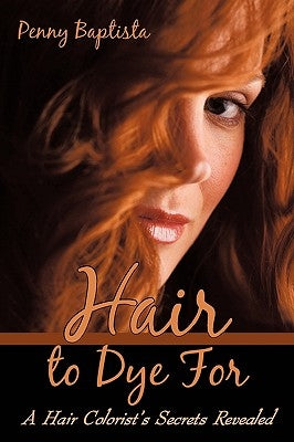 Hair to Dye For: A Hair Colorist's Secrets Revealed by Baptista, Penny