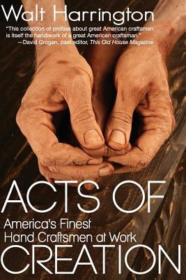 Acts of Creation: America's Finest Hand Craftsmen at Work by Harrington, Walt