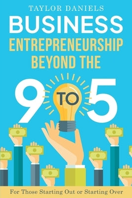 Business Entrepreneurship Beyond the 9 to 5. For Those Starting Out or Starting Over by Daniels, Taylor