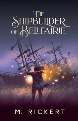 The Shipbuilder of Bellfairie by Rickert, M.