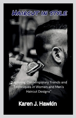 Haircut in style: "Exploring Contemporary Trends and Techniques in Women and Men's Haircut Designs" by Hawkin, Karen J.