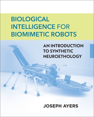 Biological Intelligence for Biomimetic Robots: An Introduction to Synthetic Neuroethology by Ayers, Joseph