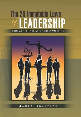 The 20 Immutable Laws of Leadership: Violate Them at Your Own Risk by Gwaltney, James