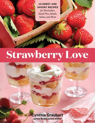 Strawberry Love: 45 Sweet and Savory Recipes for Shortcakes, Hand Pies, Salads, Salsas, and More by Graubart, Cynthia