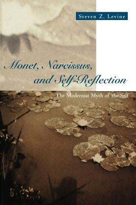 Monet, Narcissus, and Self-Reflection: The Modernist Myth of the Self by Levine, Steven Z.