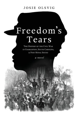 Freedom's Tears: The History of the Civil War in Charleston, South Carolina, and Port Royal Sound by Olsvig, Josie