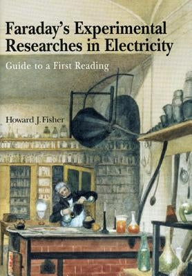 Faraday's Experimental Researches in Electricity: Guide to a First Reading by Fisher, Howard J.