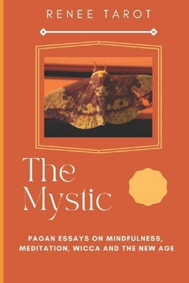 The Mystic: Pagan Essays on Mindfulness, Meditation, Wicca and The New Age by Tarot, Renee