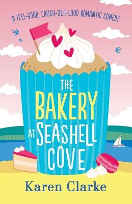 The Bakery at Seashell Cove: A feel good, laugh out loud romantic comedy by Clarke, Karen