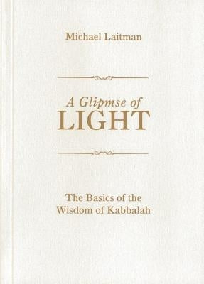 A Glimpse of Light: The Basics of the Wisdom of Kabbalah by Laitman, Michael