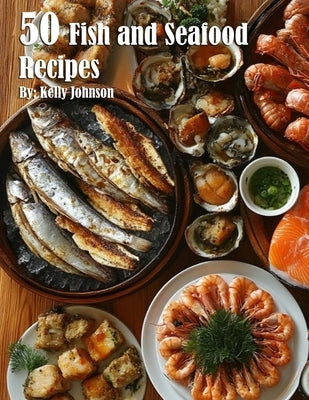 50 Fish and Seafood Recipes by Johnson, Kelly