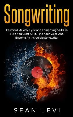 Songwriting: Powerful Melody, Lyric & Composing Skills to Help You Craft a Hit by Levi, Sean