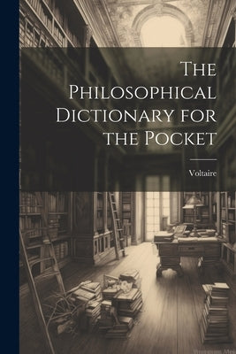 The Philosophical Dictionary for the Pocket by Voltaire