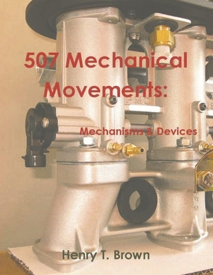 507 Mechanical Movements: Mechanisms and Devices by Brown, Henry T.