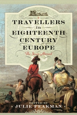 Travellers in Eighteenth Century Europe: The Sexes Abroad by Peakman, Julie