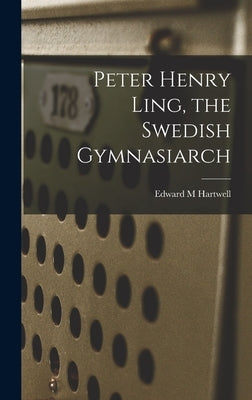 Peter Henry Ling, the Swedish Gymnasiarch by M, Hartwell Edward