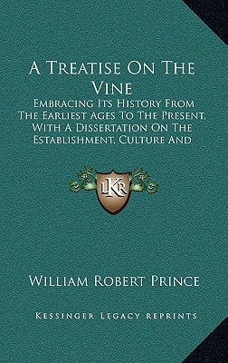 A Treatise On The Vine: Embracing Its History From The Earliest Ages To The Present, With A Dissertation On The Establishment, Culture And Man by Prince, William Robert