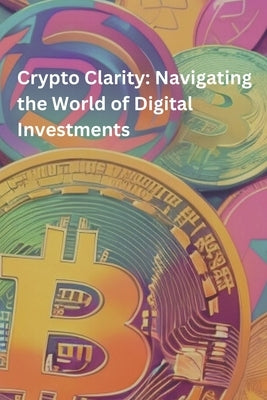 Crypto Clarity: Navigating the World of Digital Investments: Crypto Learning by Navarro Palacios, Wellington