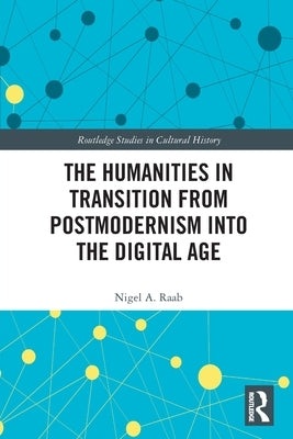 The Humanities in Transition from Postmodernism into the Digital Age by Raab, Nigel A.