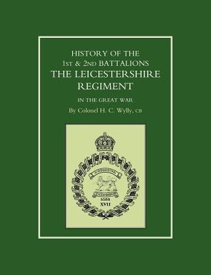 History of the 1st and 2nd Battalions. the Leicestershire Regiment in the Great War by Wylly, Colonel H. C.